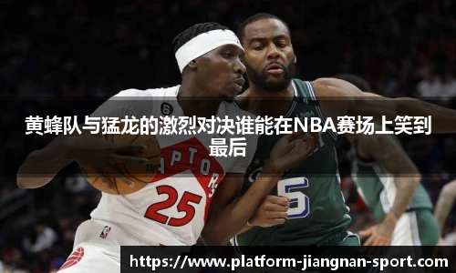 黄蜂队与猛龙的激烈对决谁能在NBA赛场上笑到最后