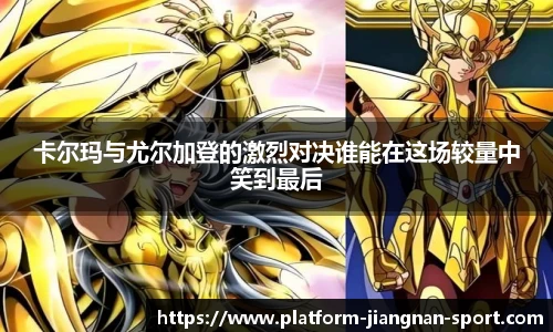 卡尔玛与尤尔加登的激烈对决谁能在这场较量中笑到最后