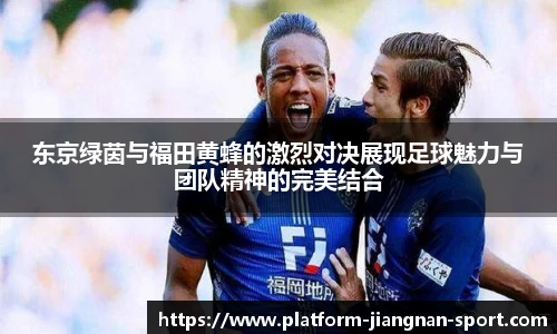 东京绿茵与福田黄蜂的激烈对决展现足球魅力与团队精神的完美结合