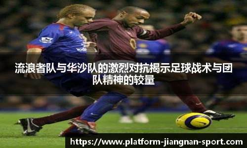 流浪者队与华沙队的激烈对抗揭示足球战术与团队精神的较量