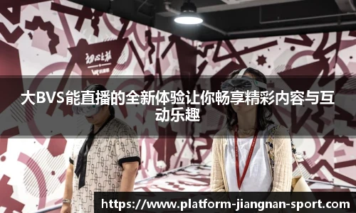 大BVS能直播的全新体验让你畅享精彩内容与互动乐趣