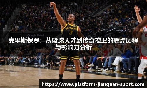 克里斯保罗：从篮球天才到传奇控卫的辉煌历程与影响力分析